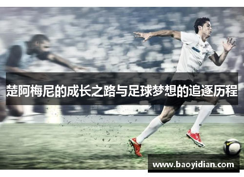 楚阿梅尼的成长之路与足球梦想的追逐历程