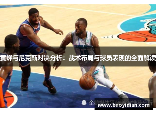 黄蜂与尼克斯对决分析：战术布局与球员表现的全面解读