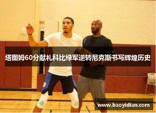 塔图姆60分献礼科比绿军逆转尼克斯书写辉煌历史